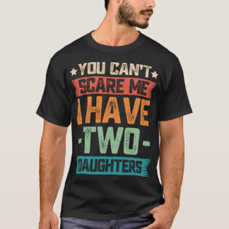 You Can't Scare Me I Have Two Daughters Father's D T-shirt