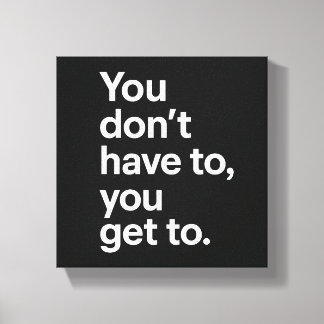 You Don’t Have To, You Get To Canvas Afdruk