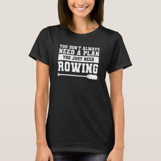 You Don't Always Need A Plan You Just Need Rowing T-shirt