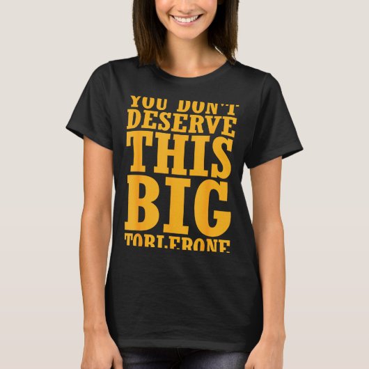 You Dont Deserve This Big Toblerone  T-shirt (Voorkant)