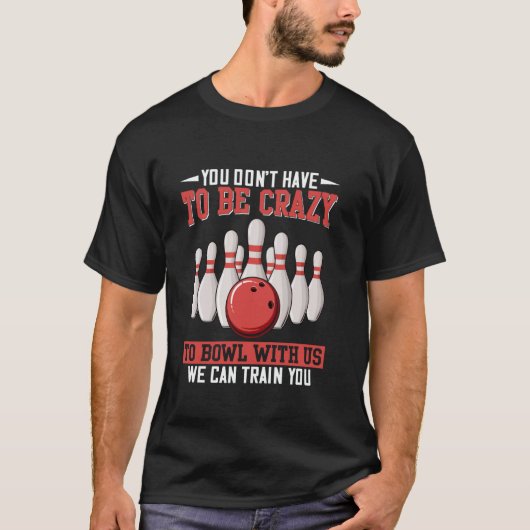 You Don't Have To Be Crazy To Bowl With Us We Can T-shirt (Voorkant)