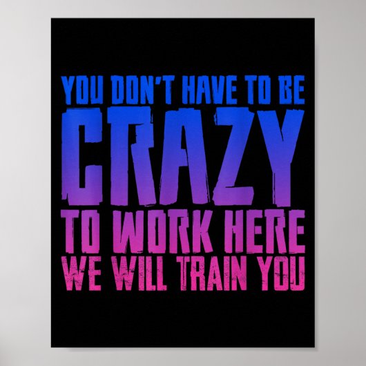 You Don't Have To Be Crazy To Work Here We Will Tr Poster (Voorkant)