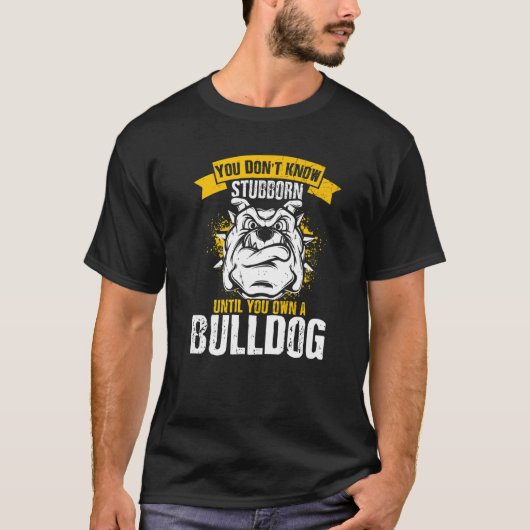 You Don't Know Stubborn Until You Own a Bulldog   T-shirt (Voorkant)