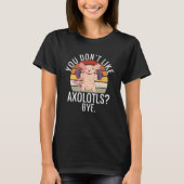 You dont like Axolotls Bye Axolotl T-shirt (Voorkant)