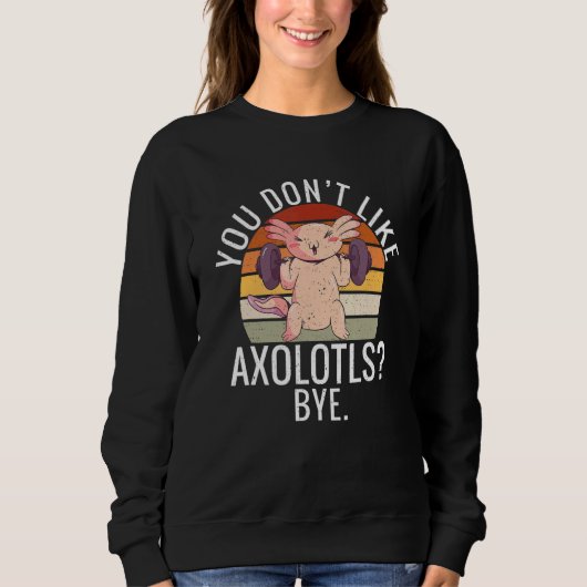 You dont like Axolotls Bye Axolotl Trui (Voorkant)
