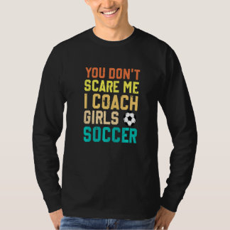 You Don't Scare Me I Coach Girls Soccer Sports T-shirt
