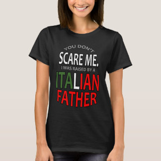 You Don't Scare Me I Was Raised By A Italian Fathe T-shirt
