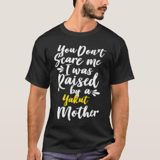 You Don't Scare Me I Was Raised By A Yakut T-shirt