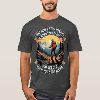 you dont stop hiking when you get old you get old  t-shirt