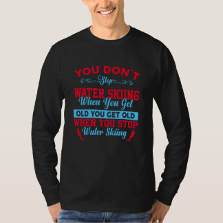 You Dont Stop Water Skiing When You Get Old T-shirt