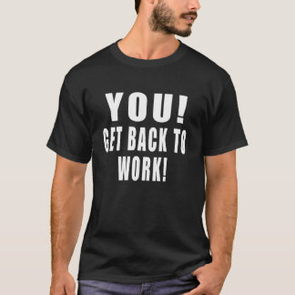You! Get Back to Work! Funny Quotes Work Office Jo T-shirt
