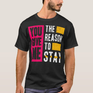 You give me the reason to stay t-shirt
