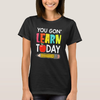 You Gon' Learn Today  First Day Of School Teacher T-shirt