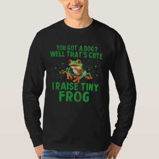 You Got A Dog Well That s Cute I Raise A Tiny Frog T-shirt