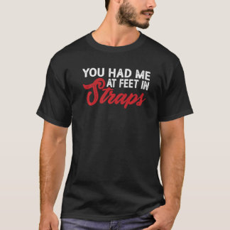 You Had Me At Feet In Straps T-shirt