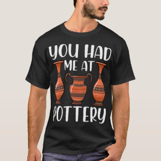 You Had Me At Pottery - Ceramics Artist Clay Potte T-shirt