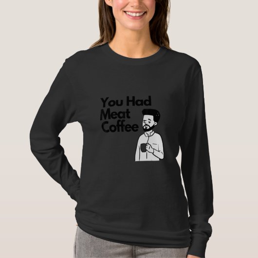 You Had Meat Coffee Everything Caffeine T-shirt (Voorkant)