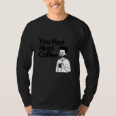 You Had Meat Coffee  Everything Caffeine T-shirt (Voorkant)