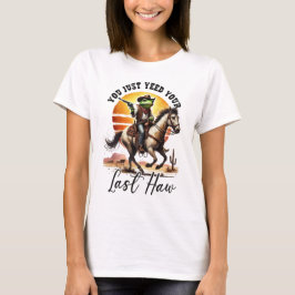 You Just Yeed Your Last Haw  T-shirt