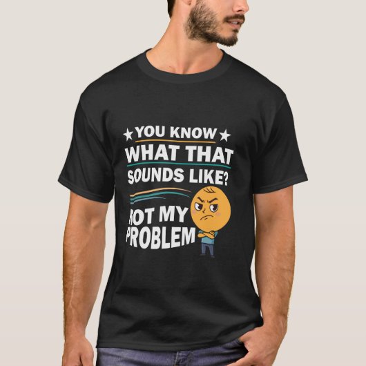 You Know What That Sounds Like Not My Problem Funn T-shirt (Voorkant)