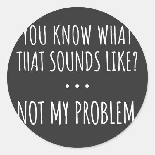 You Know What That Sounds Like Not My Problem Ronde Sticker (Voorkant)