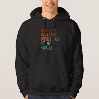 You Know What That Sounds Like Not My Problem  Sar Hoodie