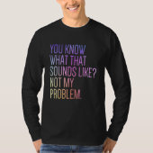 You Know What That Sounds Like Not My Problem  Sar T-shirt (Voorkant)