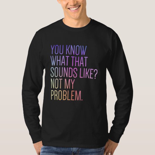 You Know What That Sounds Like Not My Problem Sar T-shirt (Voorkant)