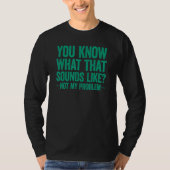 You Know What That Sounds Like Not My Problem T-shirt (Voorkant)