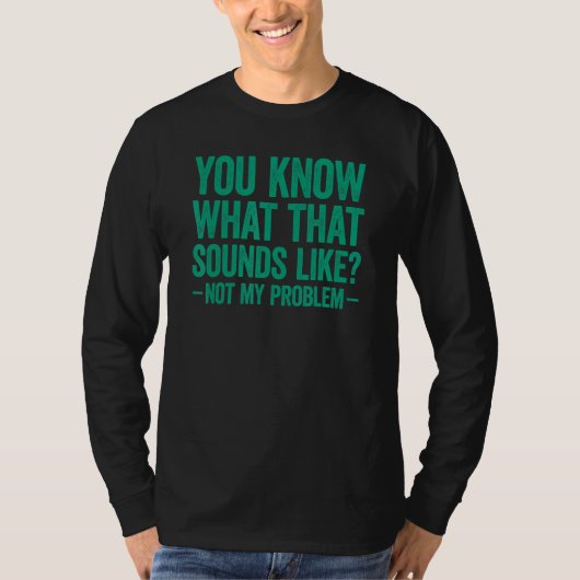 You Know What That Sounds Like Not My Problem T-shirt (Voorkant)
