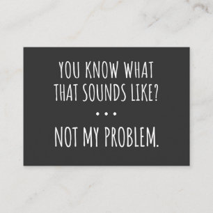 You Know What That Sounds Like Not My Problem Visitekaartje