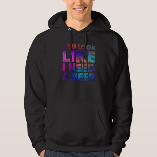 You Look Like I Need A Beer  Drinking Alcohol Drun Hoodie (Voorkant)