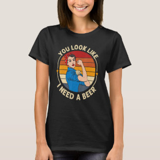 You Look Like I Need A Beer  Saying Fun Drinking T-shirt