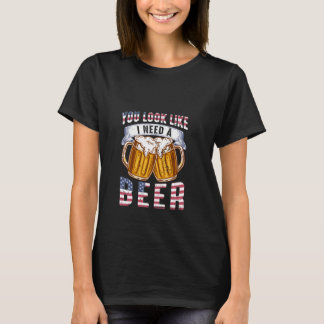 You Look Like I need a Beer T-shirt