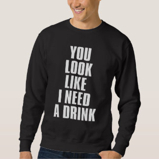 You Look Like I Need A Drink  Sarcastic 1 Trui