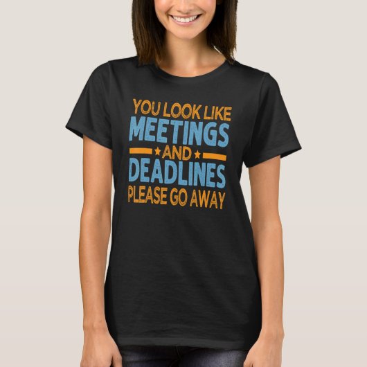 You Look Like Meetings And Deadlines Please Go Awa T-shirt (Voorkant)
