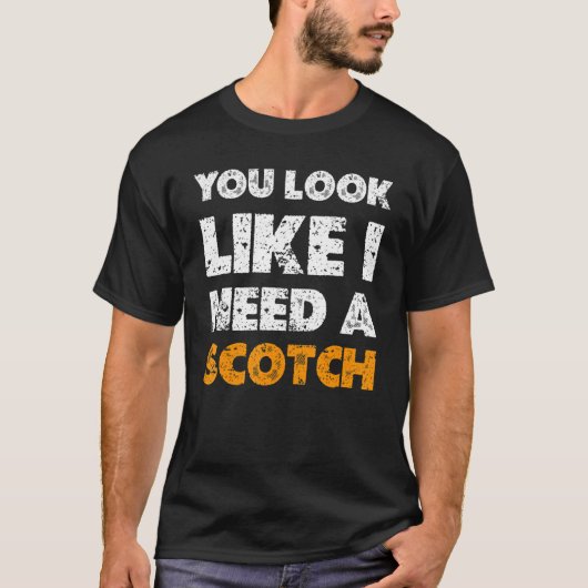 You Look Like You Need A Scotch  Drinking 1 T-shirt (Voorkant)