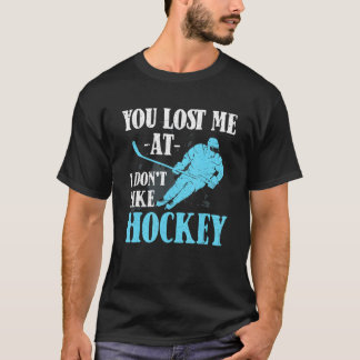 You Lost Me At I Don't Like Hockey   Hockey   T-shirt