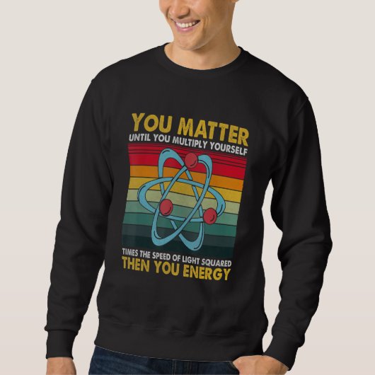You Matter Energy  Science Pun  for Science Trui (Voorkant)