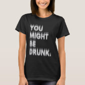You Might Be Drunk funny Humor T-shirt (Voorkant)