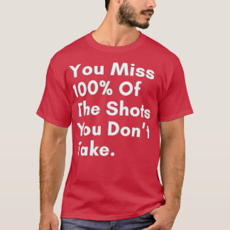 You miss 100 of the shots you dont take t-shirt