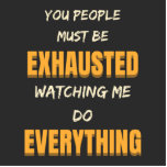 You Must Be Exhausted Watching Me Do Everything Staand Fotobeeldje<br><div class="desc">You People Must Be Exhausted Watching Me Do Everything design for the people who do all the work and make all the inspanning. It can be also given as a birthday, Mother's Day, Father's Day, Thanksgiving, Halloween, or Christmas gift to yourself, grandma, grandma, dad, mom, sister, or friends. Makes a...</div>
