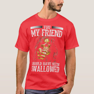 You My Friend Should Have Been Swallowed Skull Fun T-shirt
