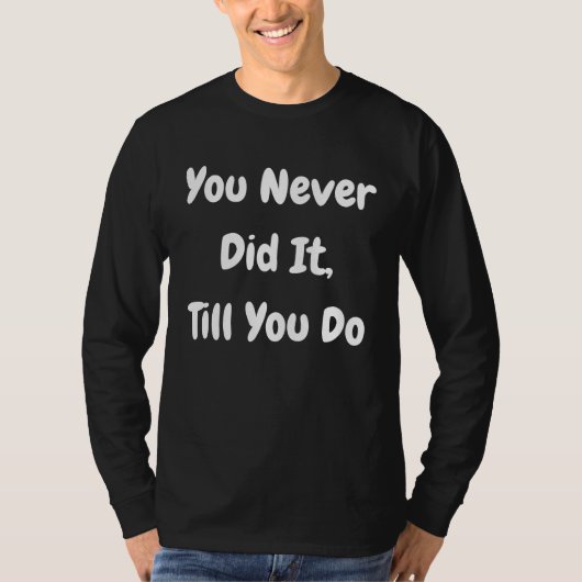 You Never Did It Till You Do Philosophical T-shirt (Voorkant)