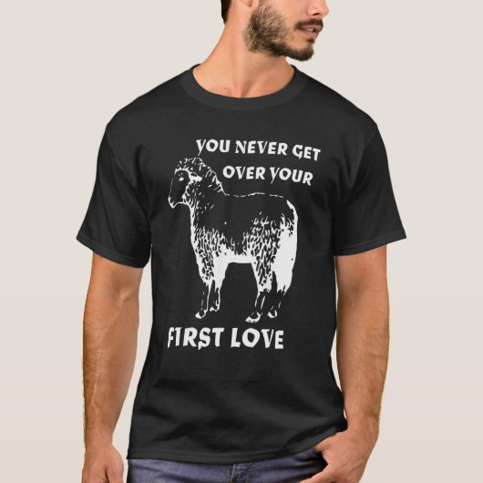 You never get over your First Love Funny Sarcastic T-shirt (Voorkant)