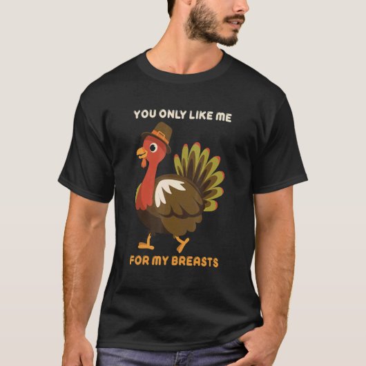 You Only Like Me For My Breasts Thanksgiving Turke T-shirt (Voorkant)