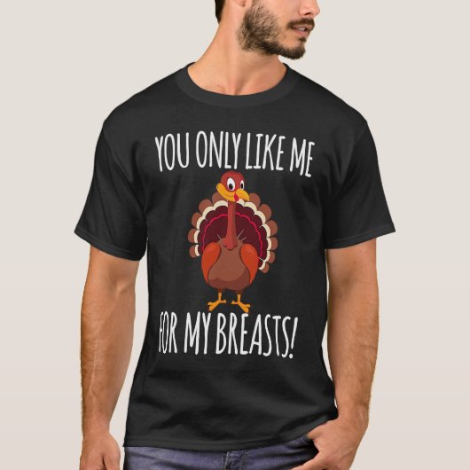 You Only Like Me for My Breasts Turkey Thanksgivi T-shirt (Voorkant)