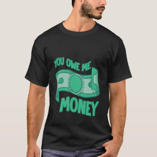 You Owe Me Money Broke Financial Sarcasm Struggles T-shirt
