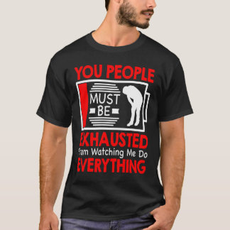You People Must Be Exhausted From Watching Me Do E T-shirt