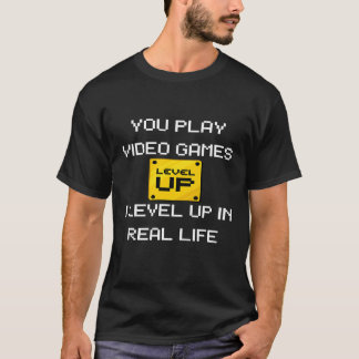 You Play Video Games I Level Up Real Life T-shirt